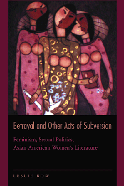 Betrayal & Other Acts of Subversion: Feminism, Sexual Politics, Asian American Women’s Literature cover